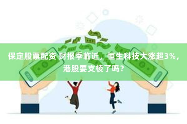 保定股票配资 财报季临近，恒生科技大涨超3%，港股要支棱了吗？