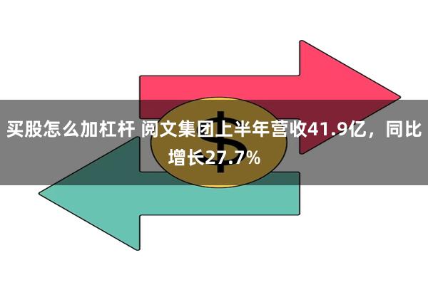 买股怎么加杠杆 阅文集团上半年营收41.9亿，同比增长27.7%