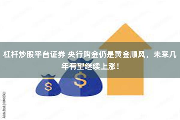 杠杆炒股平台证券 央行购金仍是黄金顺风，未来几年有望继续上涨！