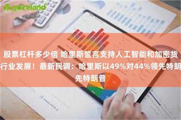 股票杠杆多少倍 哈里斯誓言支持人工智能和加密货币行业发展！最新民调：哈里斯以49%对44%领先特朗普