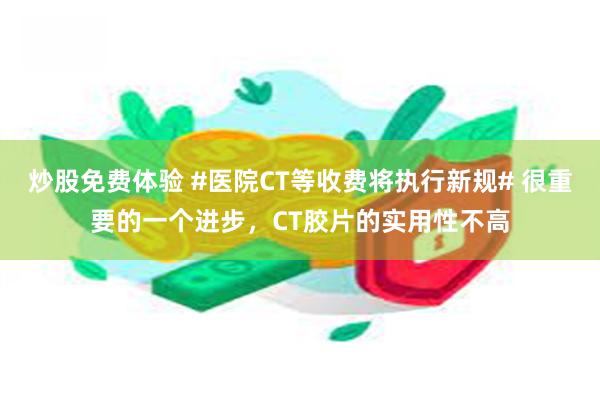 炒股免费体验 #医院CT等收费将执行新规# 很重要的一个进步，CT胶片的实用性不高