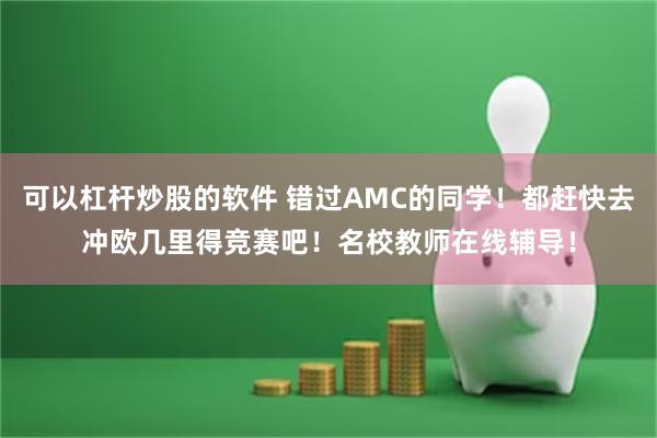 可以杠杆炒股的软件 错过AMC的同学！都赶快去冲欧几里得竞赛吧！名校教师在线辅导！
