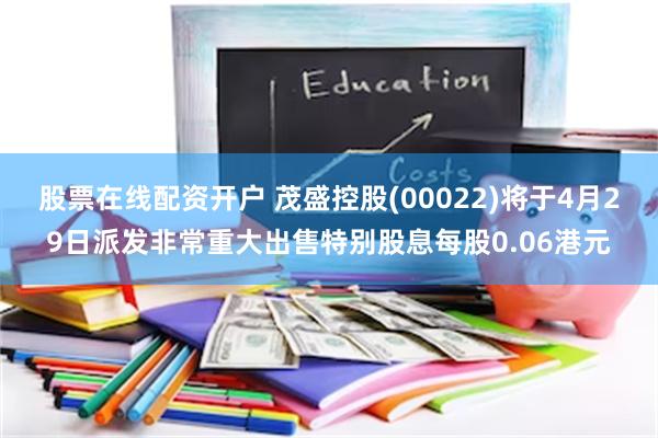 股票在线配资开户 茂盛控股(00022)将于4月29日派发非