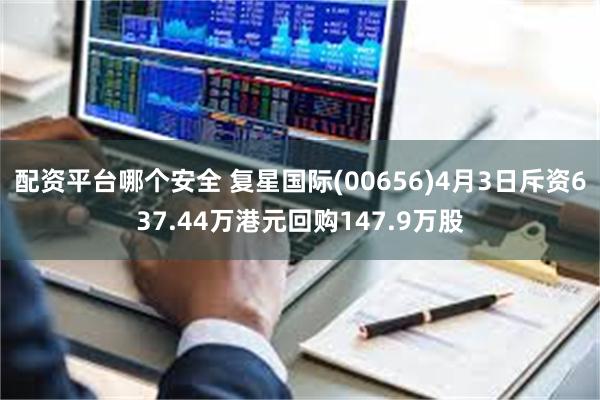 配资平台哪个安全 复星国际(00656)4月3日斥资637.