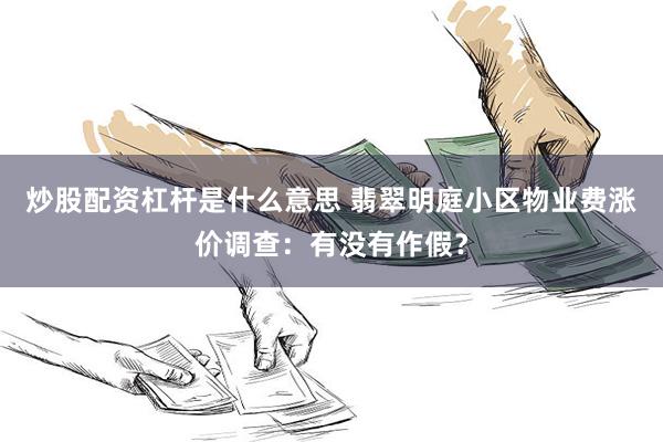 炒股配资杠杆是什么意思 翡翠明庭小区物业费涨价调查：有没有作