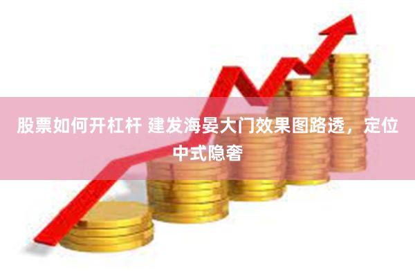 股票如何开杠杆 建发海晏大门效果图路透，定位中式隐奢