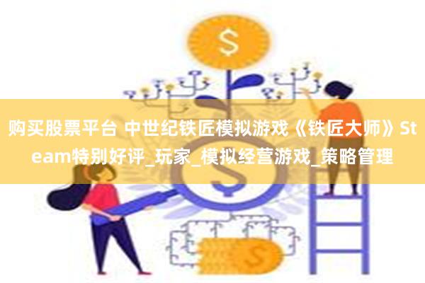 购买股票平台 中世纪铁匠模拟游戏《铁匠大师》Steam特别好