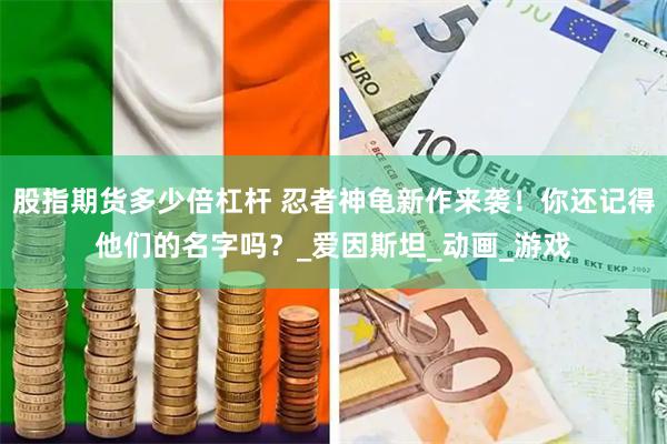 股指期货多少倍杠杆 忍者神龟新作来袭！你还记得他们的名字吗？