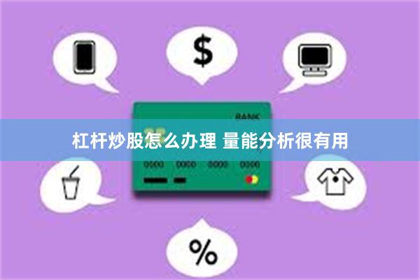 杠杆炒股怎么办理 量能分析很有用