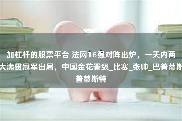 加杠杆的股票平台 法网16强对阵出炉，一天内两个大满贯冠军出