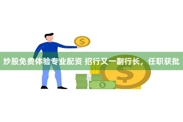 炒股免费体验专业配资 招行又一副行长，任职获批
