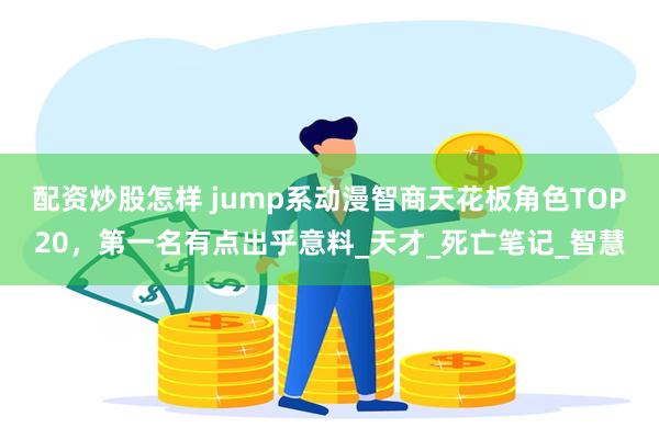 配资炒股怎样 jump系动漫智商天花板角色TOP20，第一名