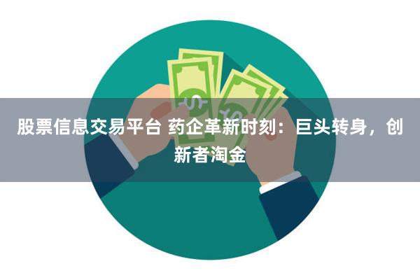 股票信息交易平台 药企革新时刻：巨头转身，创新者淘金
