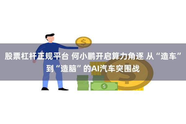 股票杠杆正规平台 何小鹏开启算力角逐 从“造车”到“造脑”的