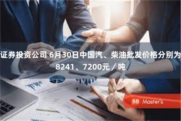 证券投资公司 6月30日中国汽、柴油批发价格分别为8241、