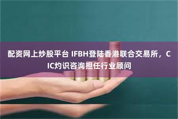 配资网上炒股平台 IFBH登陆香港联合交易所，CIC灼识咨询