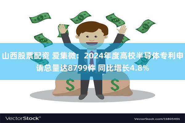 山西股票配资 爱集微：2024年度高校半导体专利申请总量达8