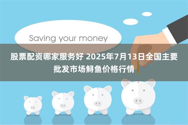 股票配资哪家服务好 2025年7月13日全国主要批发市场鲟鱼
