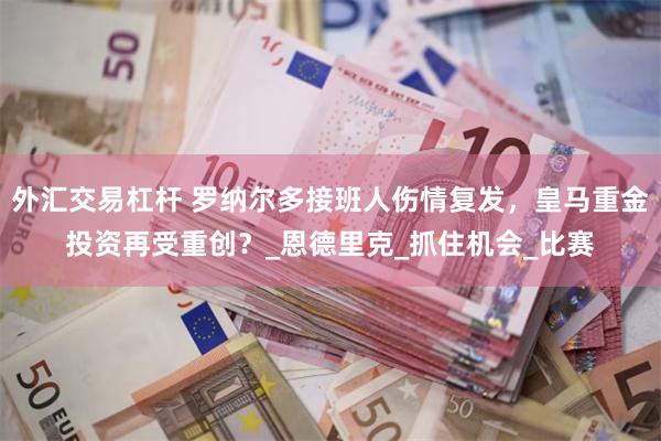 外汇交易杠杆 罗纳尔多接班人伤情复发，皇马重金投资再受重创？