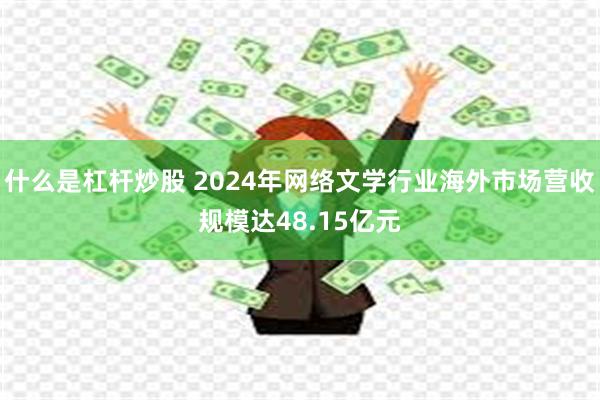 什么是杠杆炒股 2024年网络文学行业海外市场营收规模达48