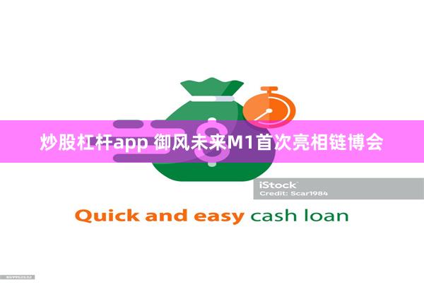 炒股杠杆app 御风未来M1首次亮相链博会