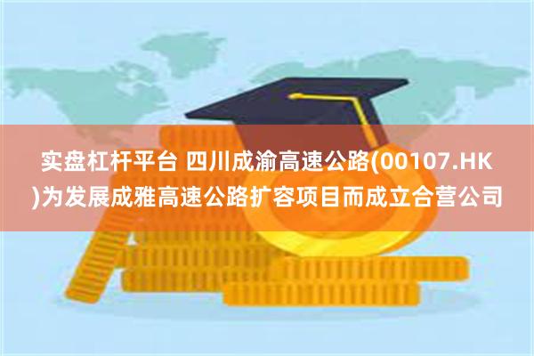 实盘杠杆平台 四川成渝高速公路(00107.HK)为发展成雅