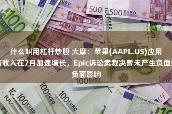 什么叫用杠杆炒股 大摩：苹果(AAPL.US)应用商店收入在