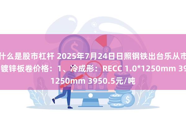 什么是股市杠杆 2025年7月24日日照钢铁出台乐从市场冷成