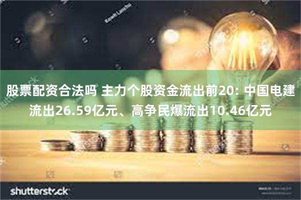 股票配资合法吗 主力个股资金流出前20: 中国电建流出26.