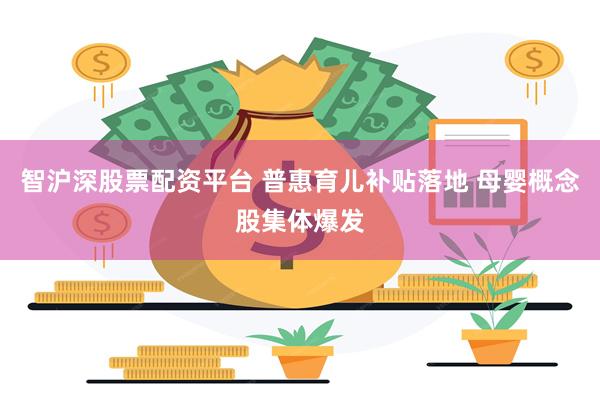 智沪深股票配资平台 普惠育儿补贴落地 母婴概念股集体爆发
