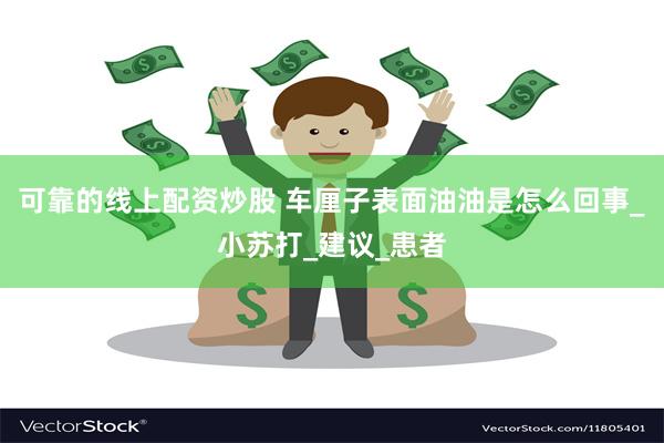 可靠的线上配资炒股 车厘子表面油油是怎么回事_小苏打_建议_
