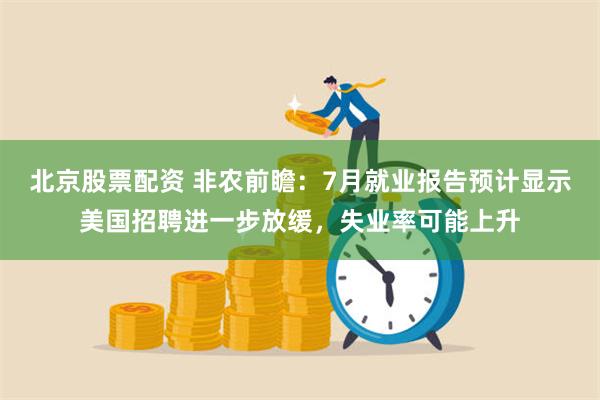 北京股票配资 非农前瞻：7月就业报告预计显示美国招聘进一步放