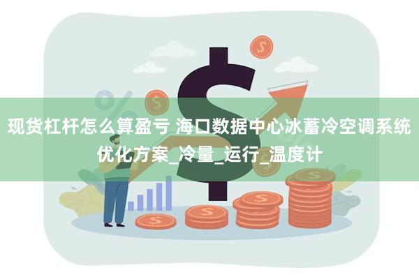 现货杠杆怎么算盈亏 海口数据中心冰蓄冷空调系统优化方案_冷量
