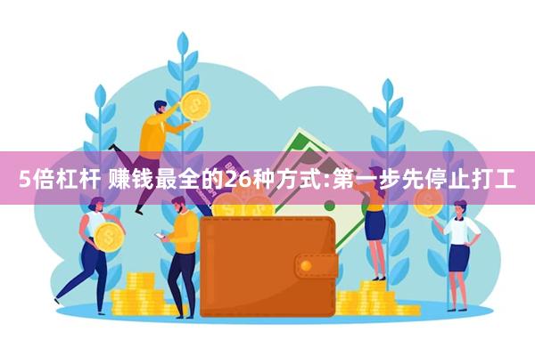 5倍杠杆 赚钱最全的26种方式:第一步先停止打工