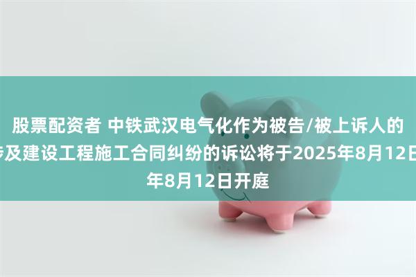 股票配资者 中铁武汉电气化作为被告/被上诉人的1起涉及建设工