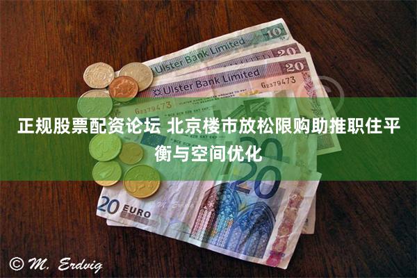正规股票配资论坛 北京楼市放松限购助推职住平衡与空间优化