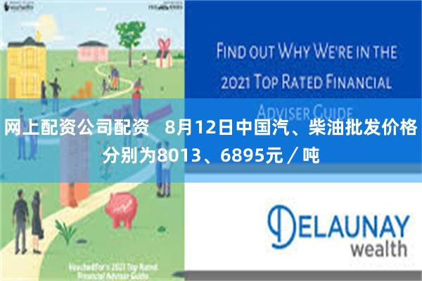 网上配资公司配资   8月12日中国汽、柴油批发价格分别为8