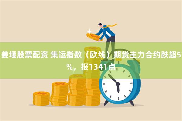 姜堰股票配资 集运指数（欧线）期货主力合约跌超5%，报134