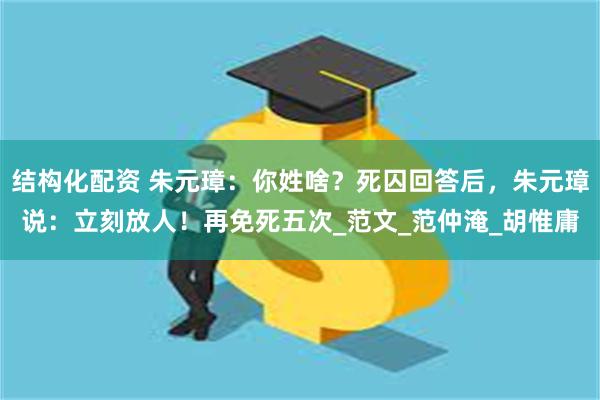 结构化配资 朱元璋：你姓啥？死囚回答后，朱元璋说：立刻放人！