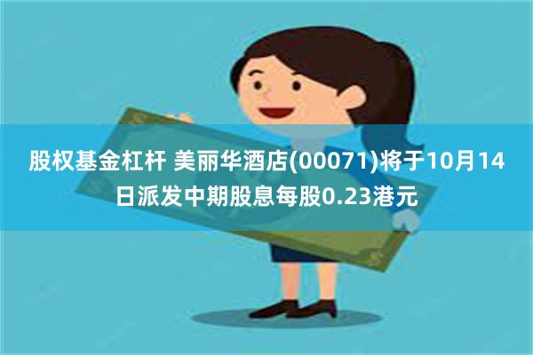 股权基金杠杆 美丽华酒店(00071)将于10月14日派发中