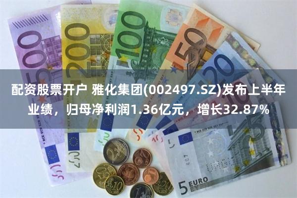 配资股票开户 雅化集团(002497.SZ)发布上半年业绩，