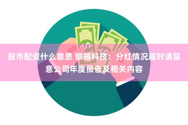 股市配资什么意思 银禧科技：分红情况届时请留意公司年度报告及