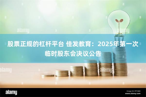 股票正规的杠杆平台 佳发教育：2025年第一次临时股东会决议