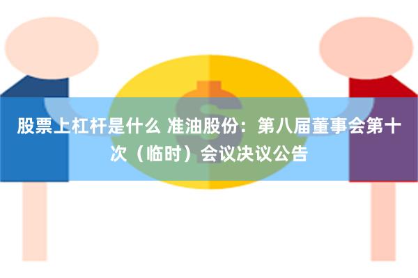 股票上杠杆是什么 准油股份：第八届董事会第十次（临时）会议决