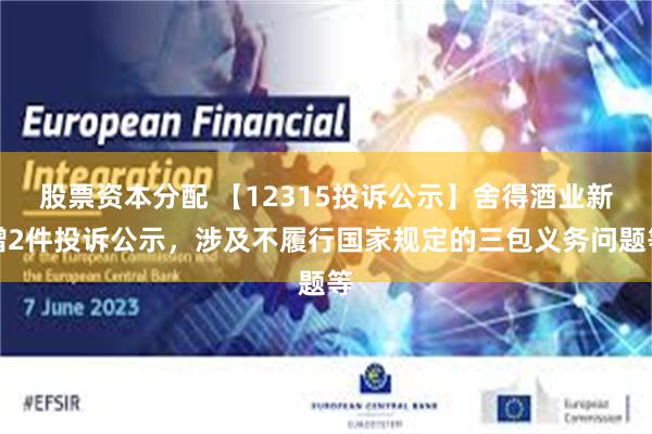 股票资本分配 【12315投诉公示】舍得酒业新增2件投诉公示