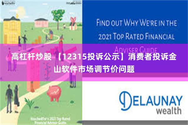 高杠杆炒股 【12315投诉公示】消费者投诉金山软件市场调节